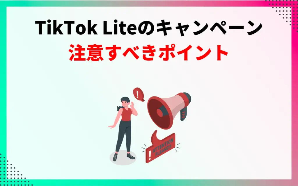 TikTok Liteのキャンペーンで注意すべきポイント TikTok Liteのキャンペーンで注意すべきポイント
