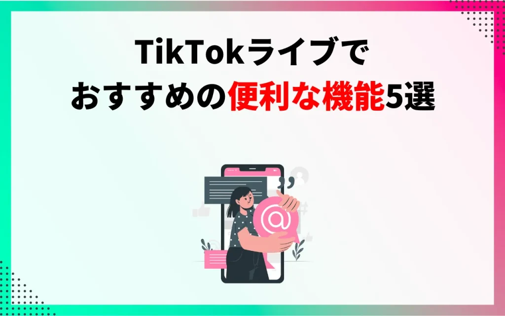 TikTokライブでおすすめの便利な機能5選