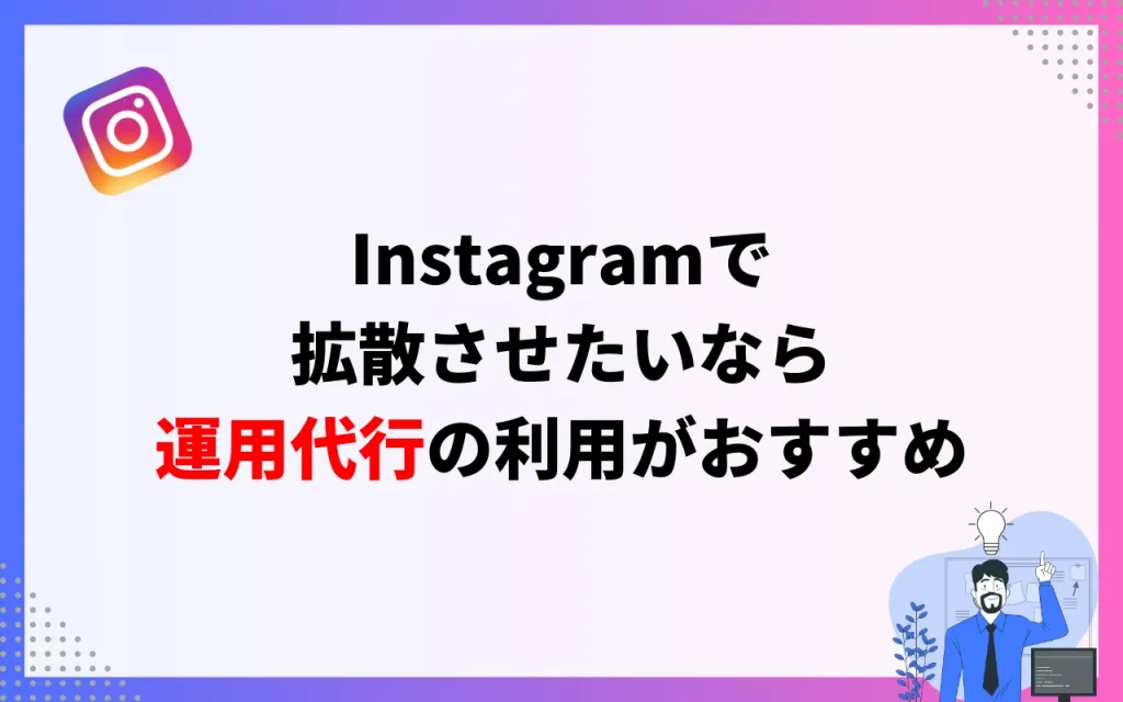 Instagramで拡散させたいなら運用代行を利用するのもおすすめ