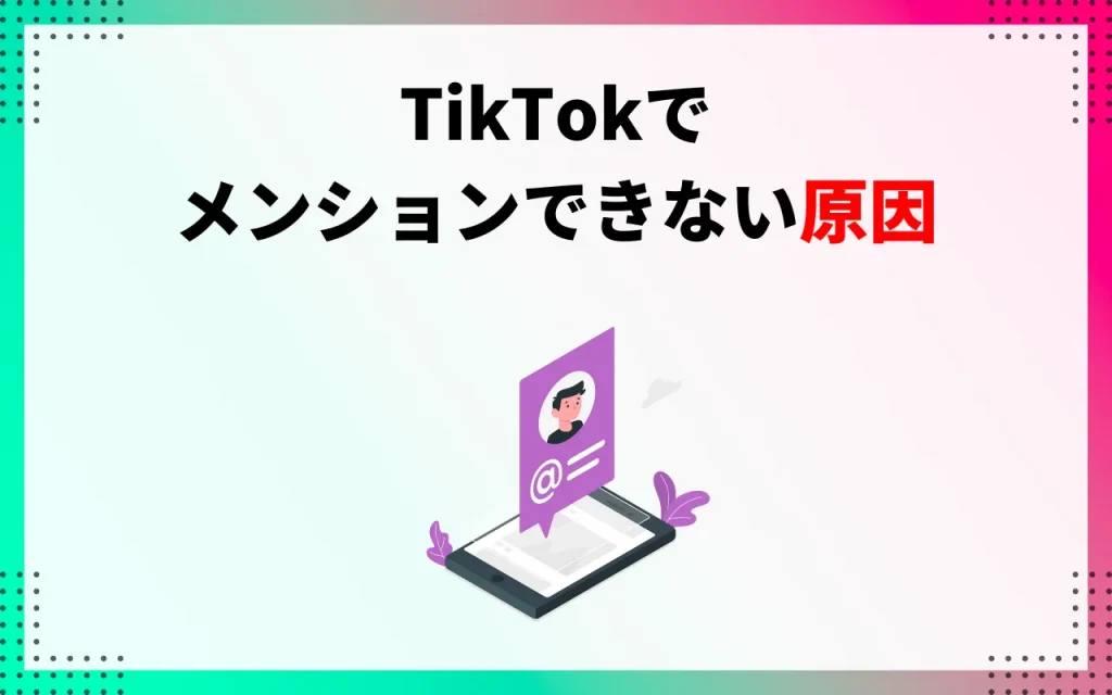 TikTokでメンションができない場合に考えられる原因とは？