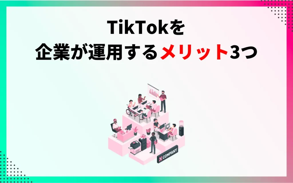 TikTokを企業が運用するメリット3つ