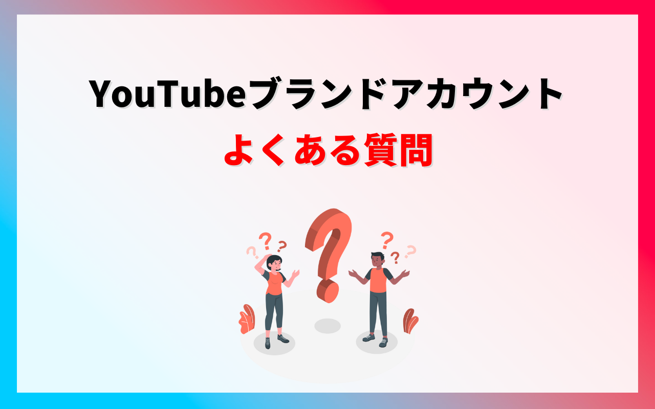 YouTubeブランドアカウントについてよくある質問