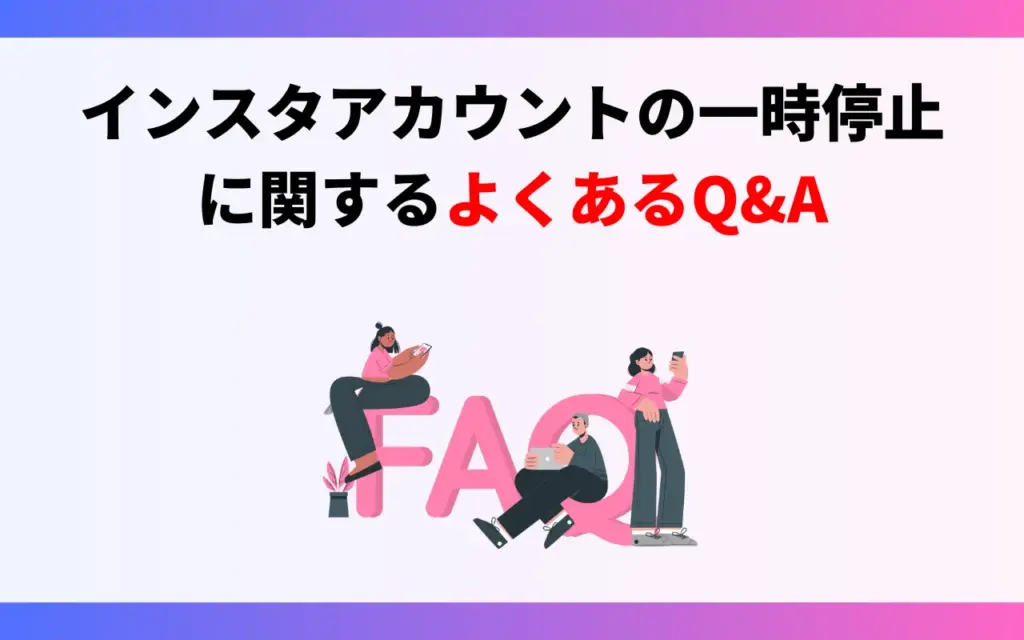 インスタアカウントの一時停止に関するよくあるQ&A