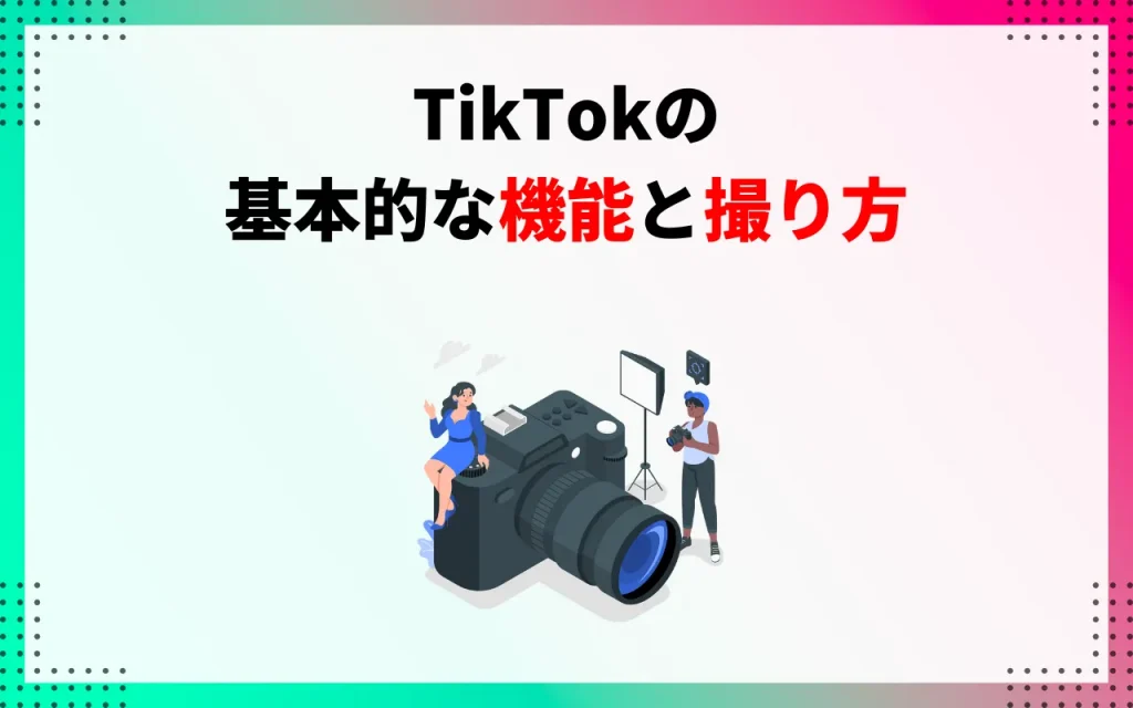 TikTokの基本的な機能と撮り方