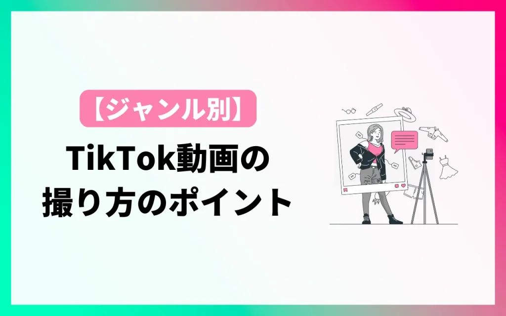 ジャンル別｜TikTok動画の撮り方のポイント