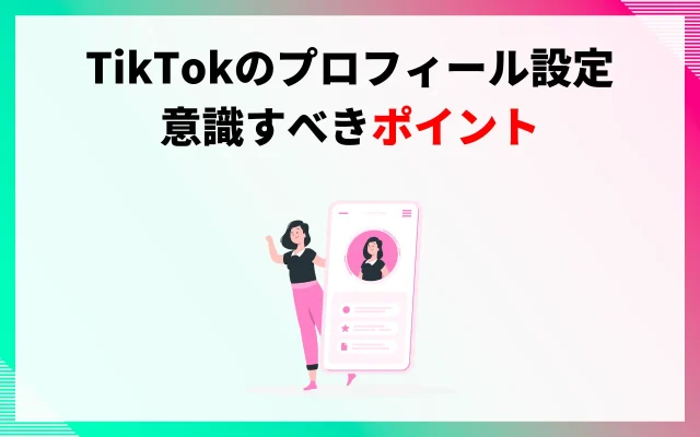 TikTokのプロフィールの設定で意識すべきポイント