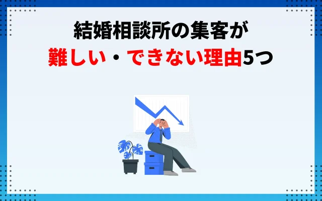 結婚相談所の集客が難しい・できない理由5つ