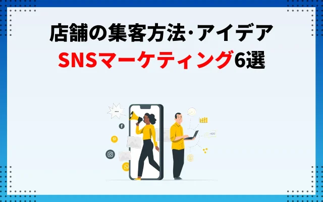 店舗の集客方法・アイデア｜SNSマーケティング6選