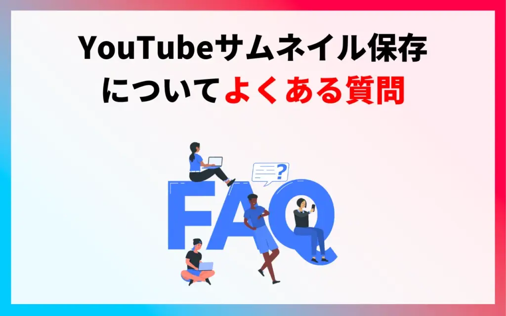 YouTubeサムネイルの保存についてよくある質問 YouTubeサムネイルの保存についてよくある質問