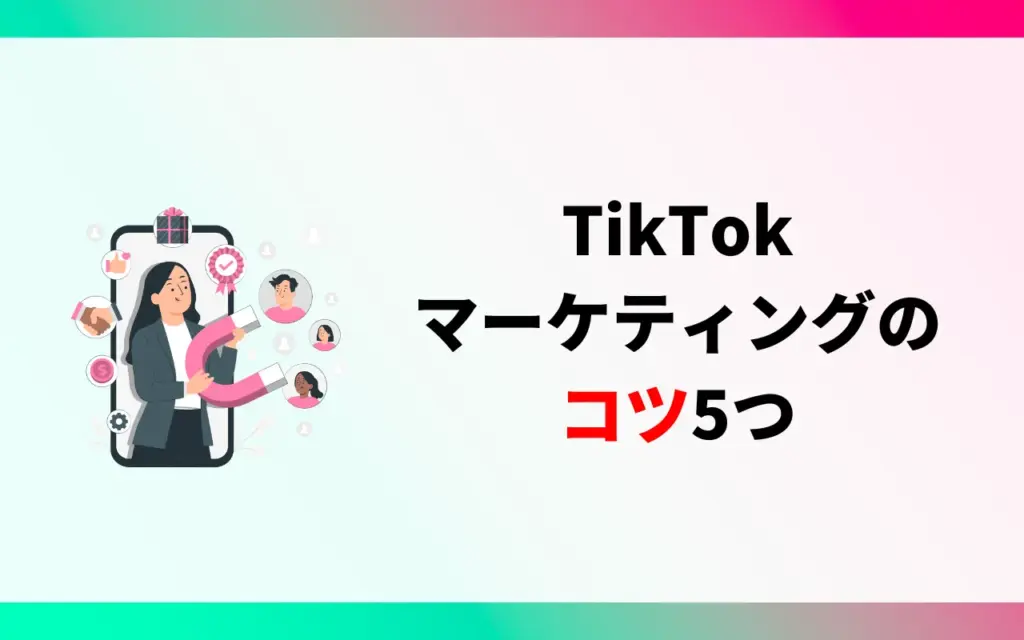 TikTokマーケティングのコツ5つ
