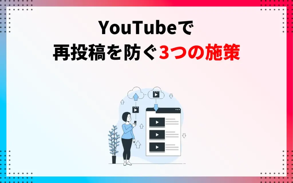 YouTubeで再投稿を防ぐ3つの施策