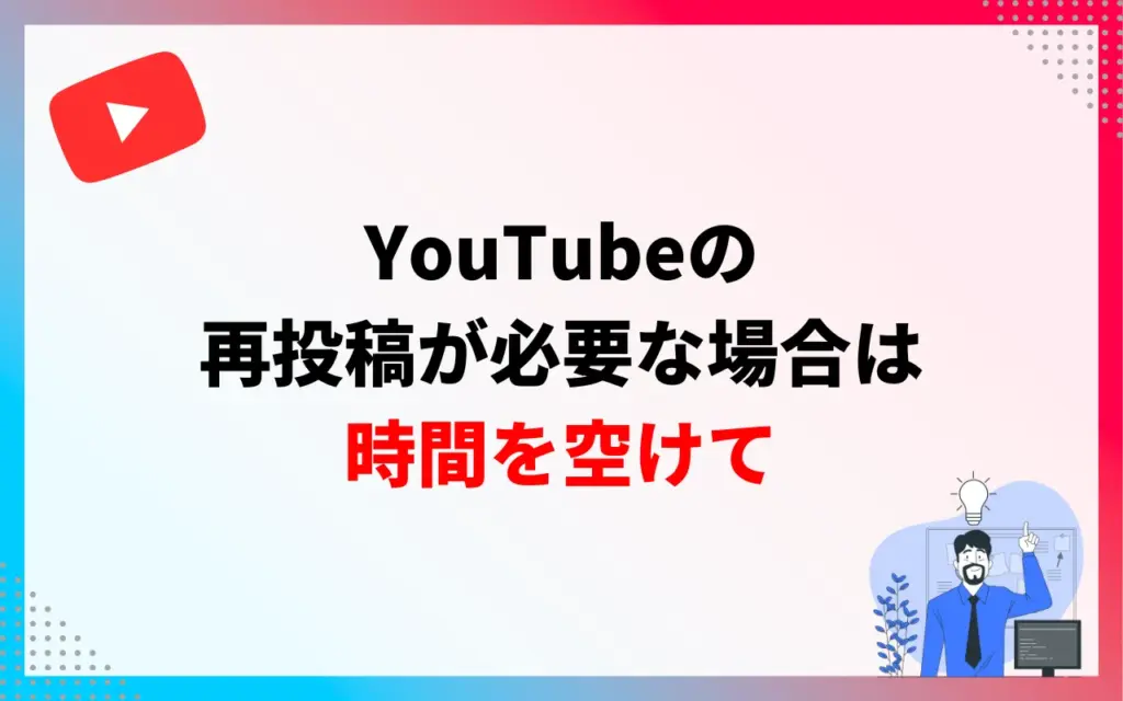 YouTubeの再投稿が必要な場合は時間を空けて