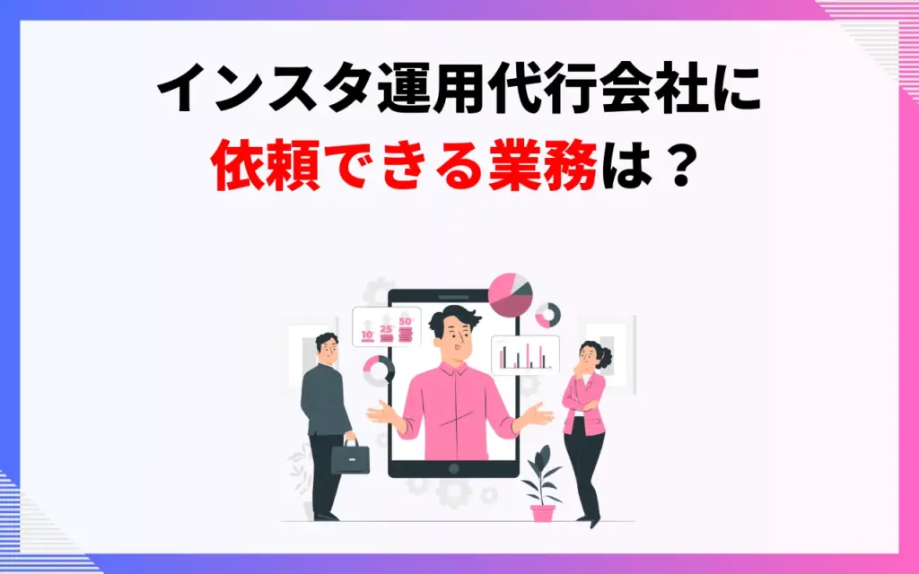 インスタ運用代行会社に依頼できる業務は？