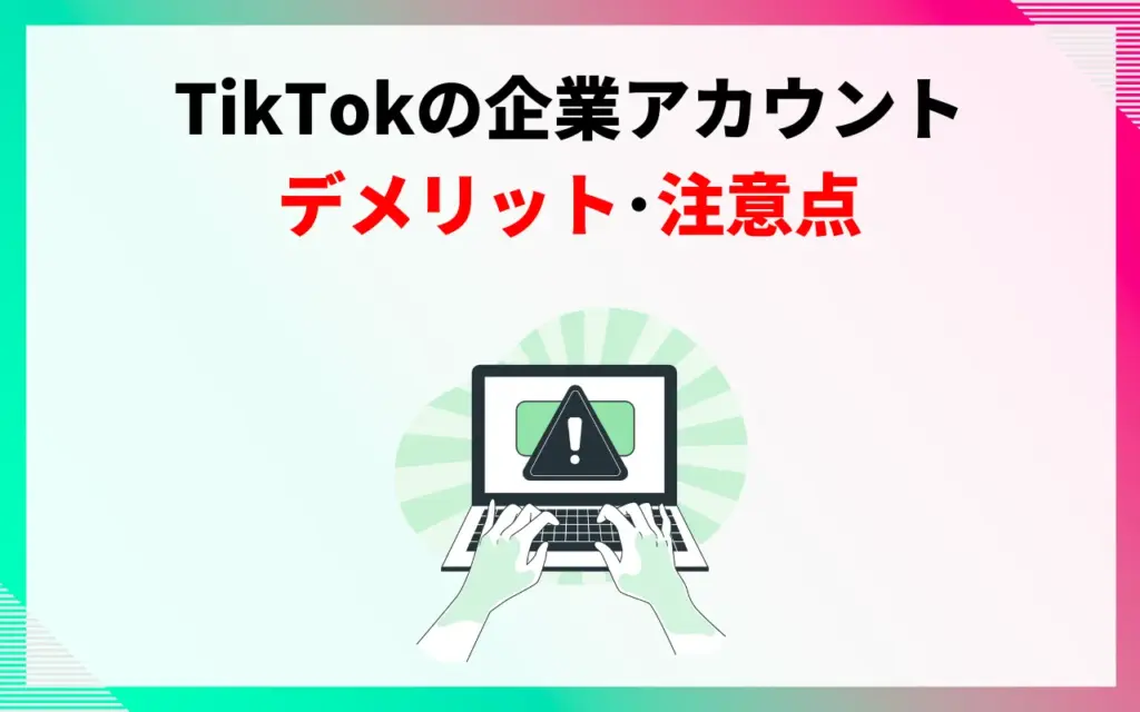 TikTokの企業アカウントのデメリット・注意点