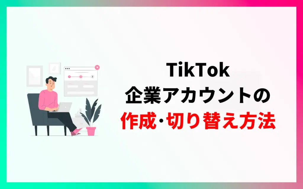 TikTokの企業アカウントの作成・切り替え方法