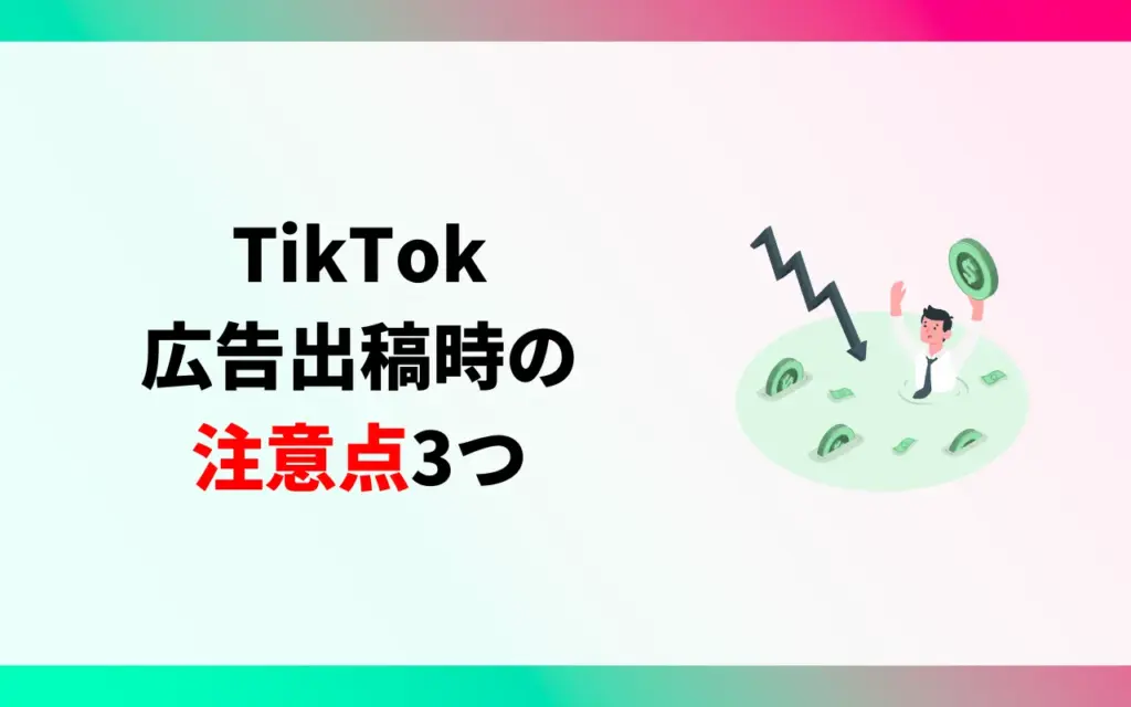 TikTok広告出稿時の注意点3つ