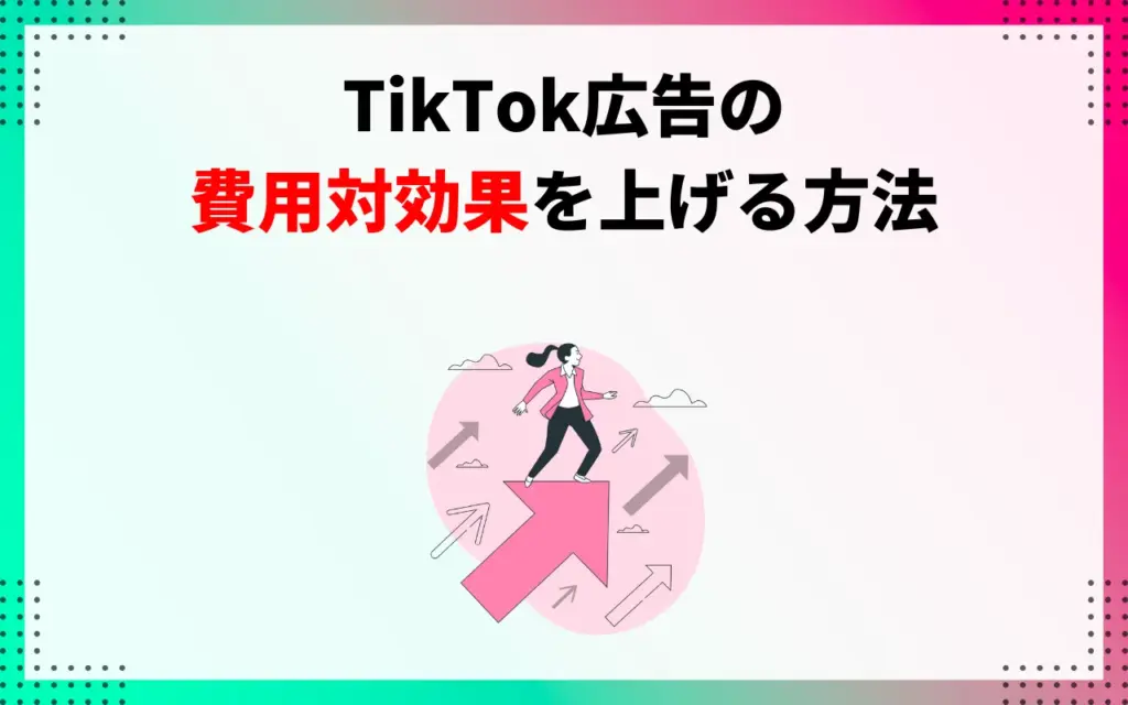 TikTok広告の費用対効果を上げる方法