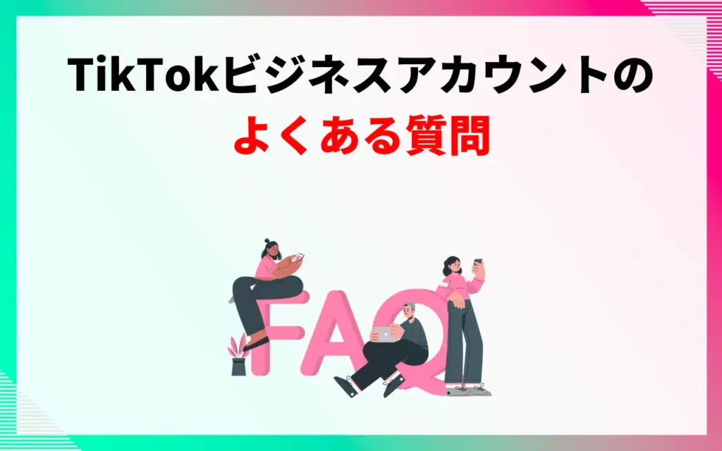 TikTokビジネスアカウントのよくある質問