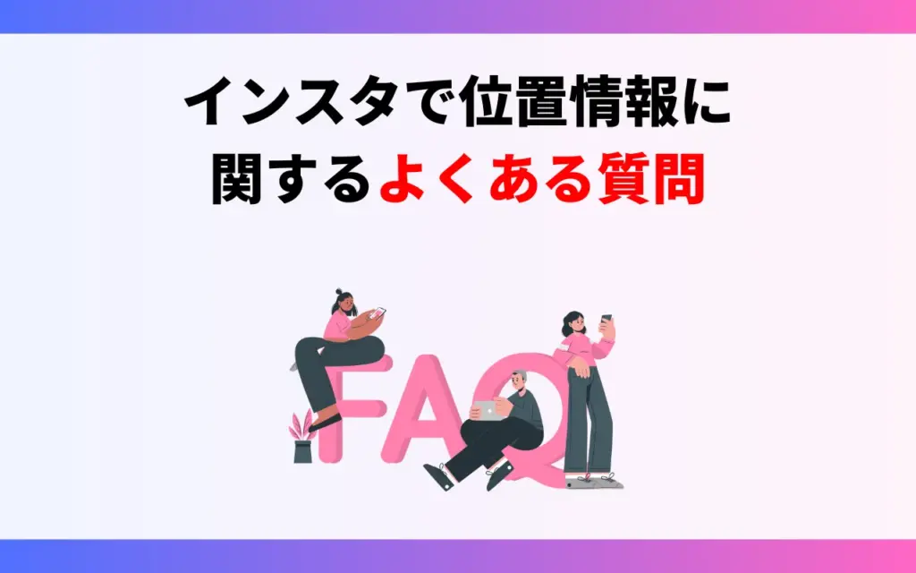 インスタで位置情報に関するよくある質問