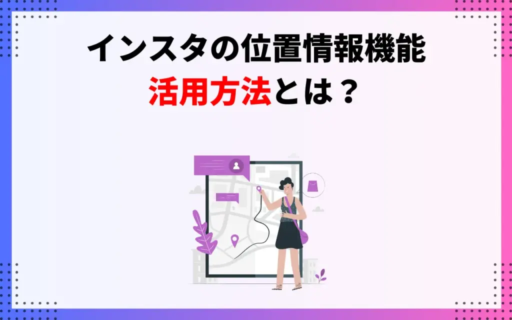 インスタの位置情報機能はどんなときに使える？