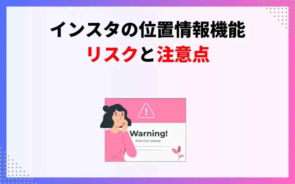 インスタの位置情報機能のリスクと注意点
