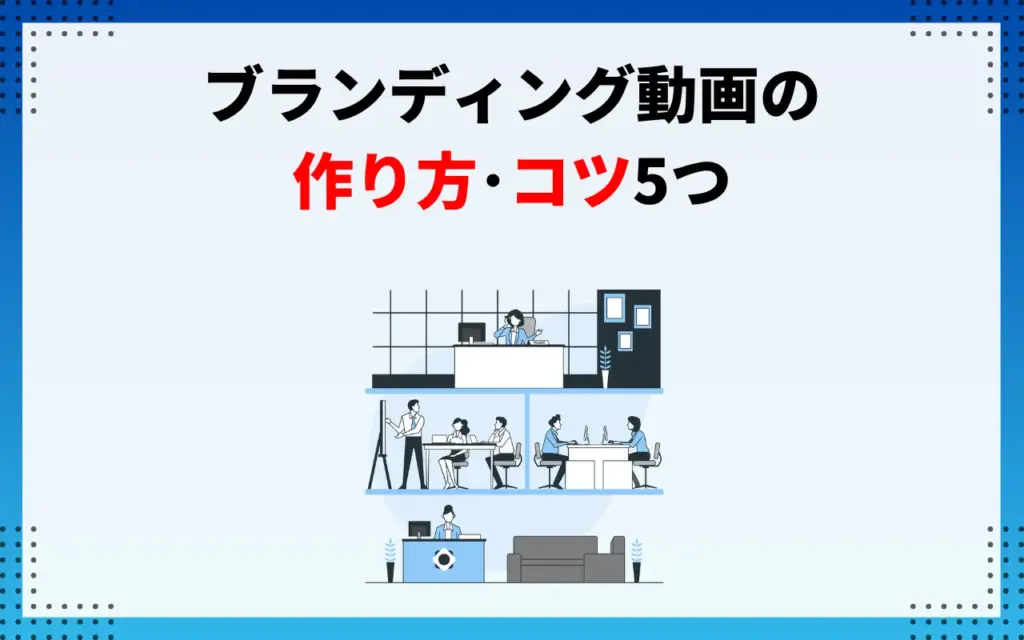 成功事例に学ぶブランディング動画の作り方・コツ5つ