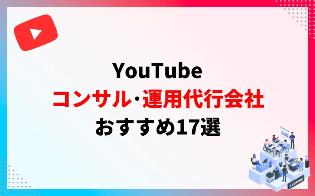 YouTubeコンサル・運用代行会社17社
