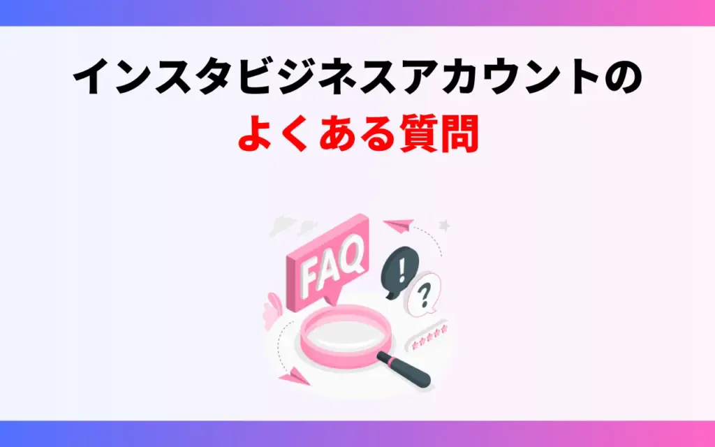 インスタビジネスアカウント｜よくある質問（FAQ）