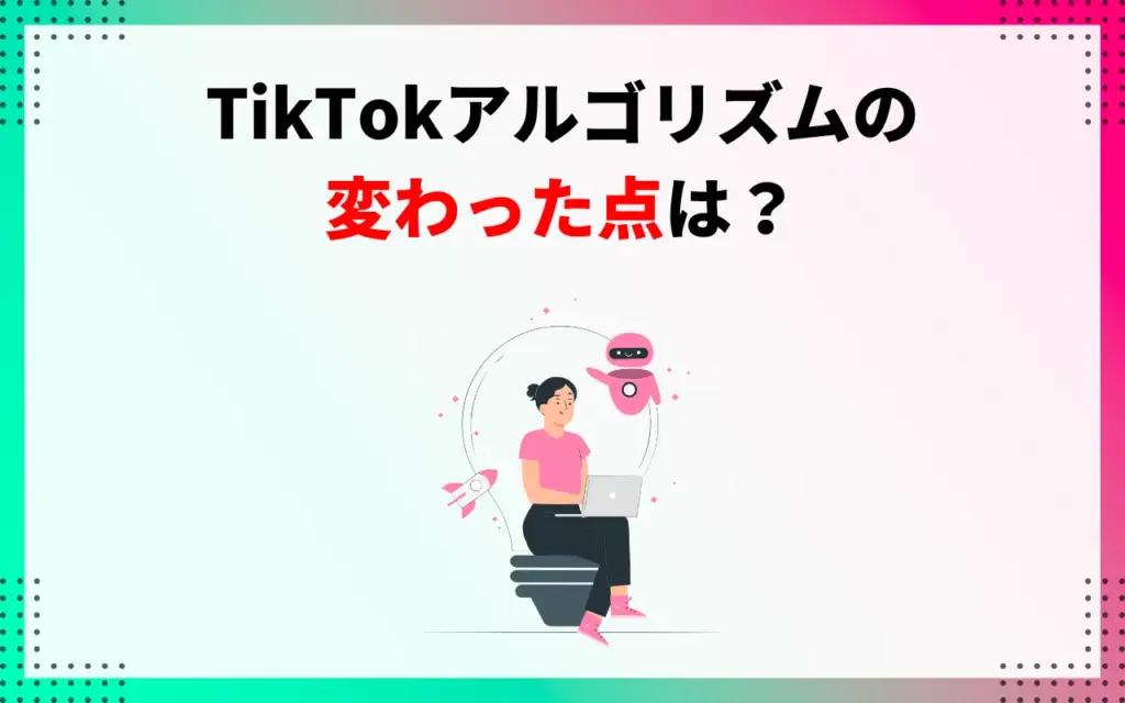 TikTokアルゴリズムの変更・変わった点は？