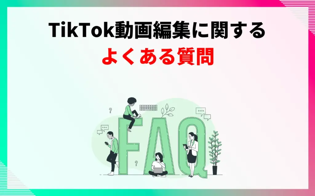 TikTok動画編集に関するよくある質問