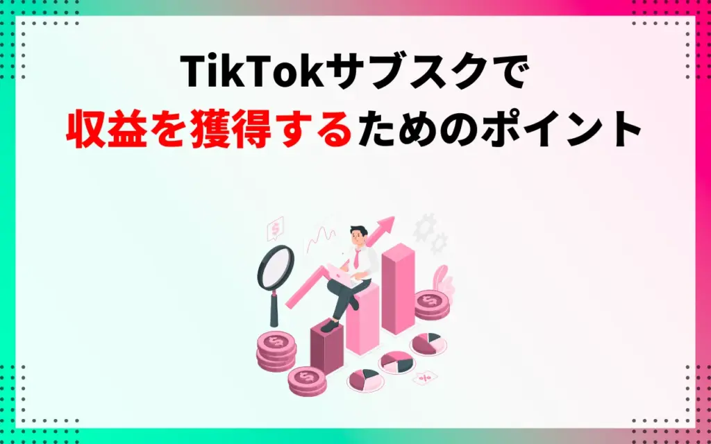 TikTokサブスクで収益・報酬を獲得するためのポイント