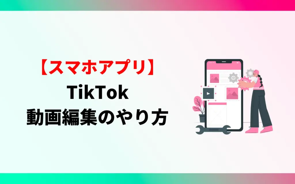 【スマホアプリ】TikTok動画編集のやり方