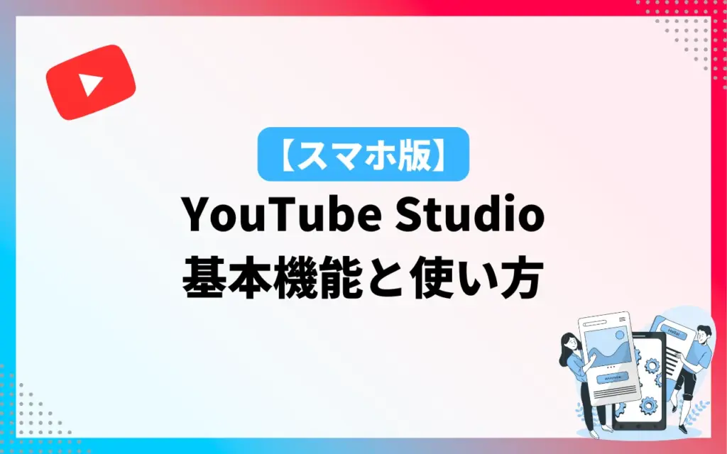 スマホ版YouTube Studioアプリの使い方｜基本機能と使い方