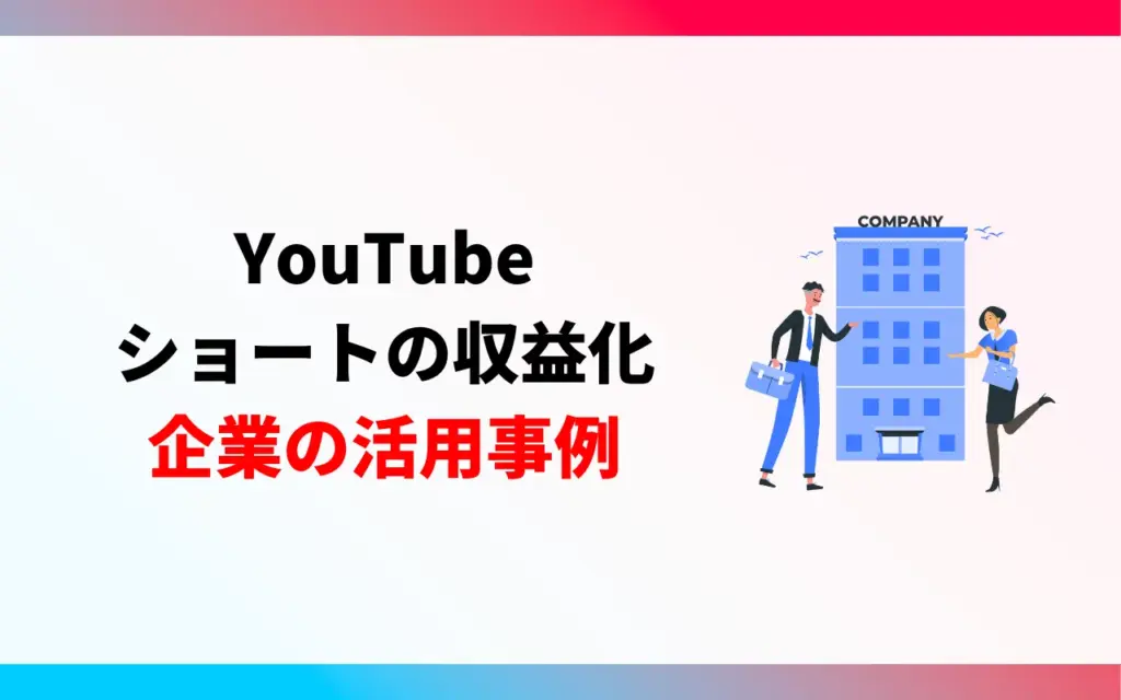 YouTubeショートの収益化｜企業の活用事例