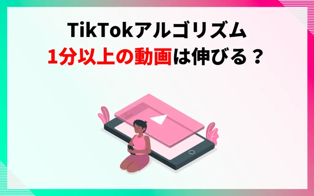 TikTokアルゴリズム｜1分以上の動画は伸びる？