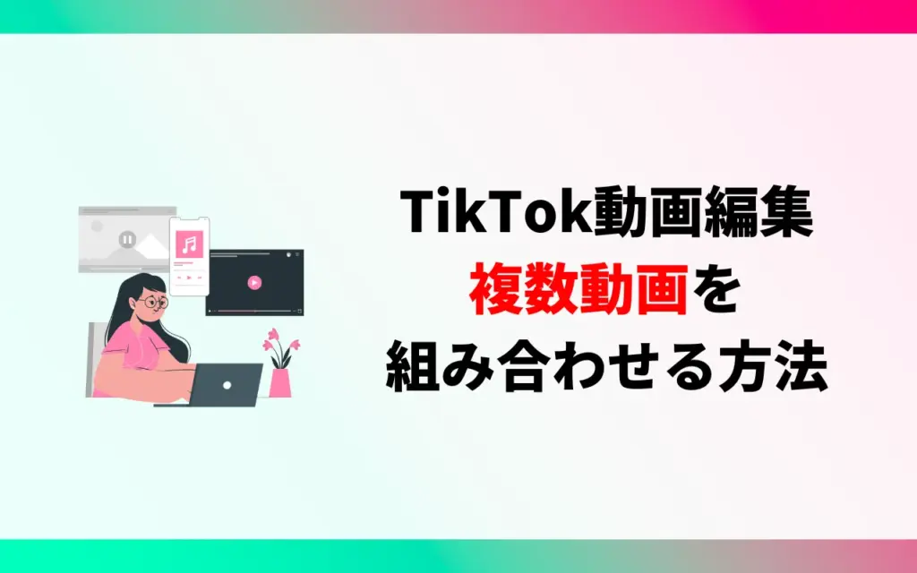 TikTok動画編集｜複数動画を組み合わせる方法