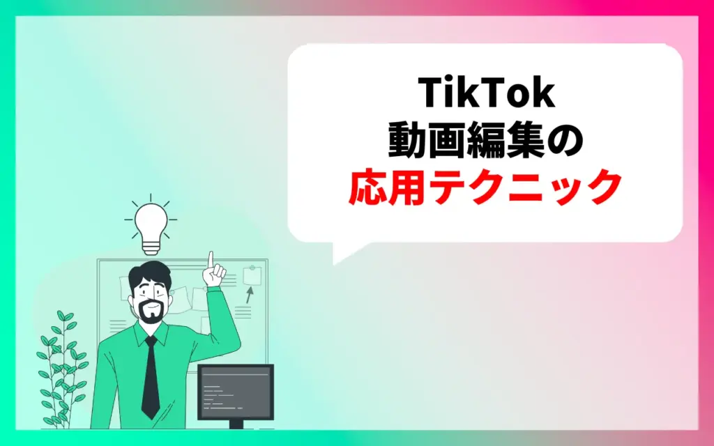 TikTok動画編集のコツ・応用テクニック