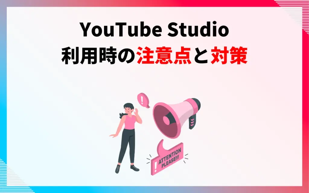YouTube Studio利用時の注意点と対策