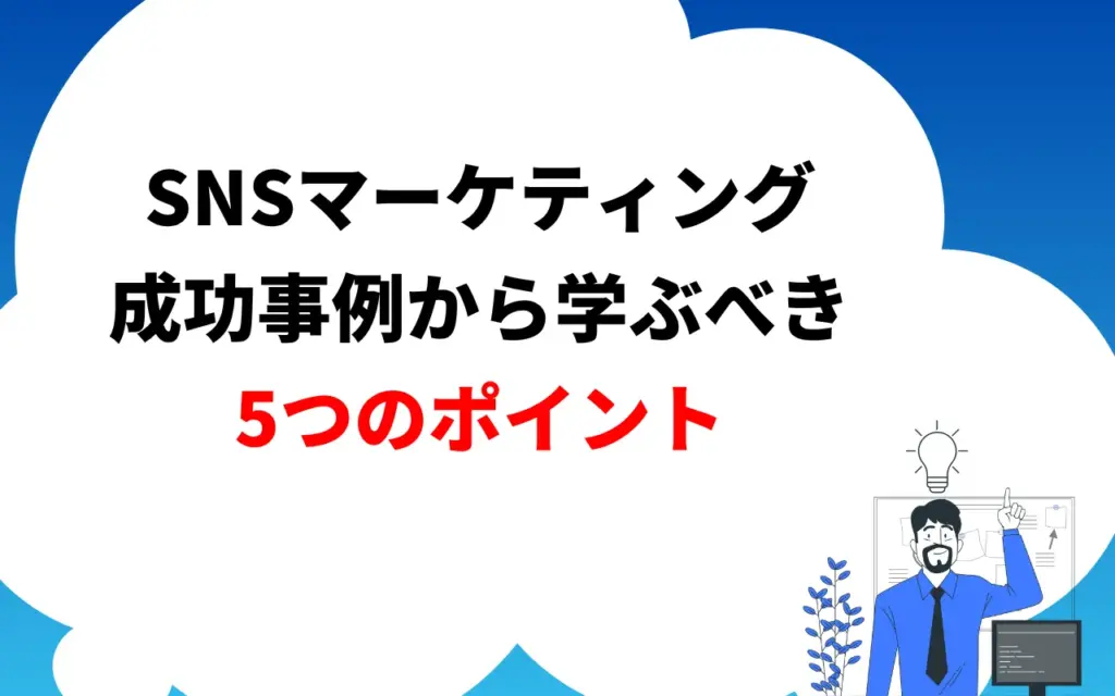 SNSマーケティングの成功事例から学ぶべきポイント5つ