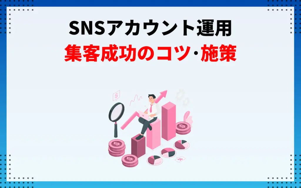 SNSアカウント運用|集客成功のコツ・施策 SNSアカウント運用|集客成功のコツ・施策