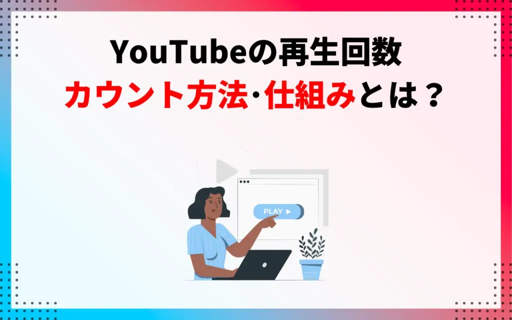 YouTubeの再生回数のカウント方法・仕組みとは？