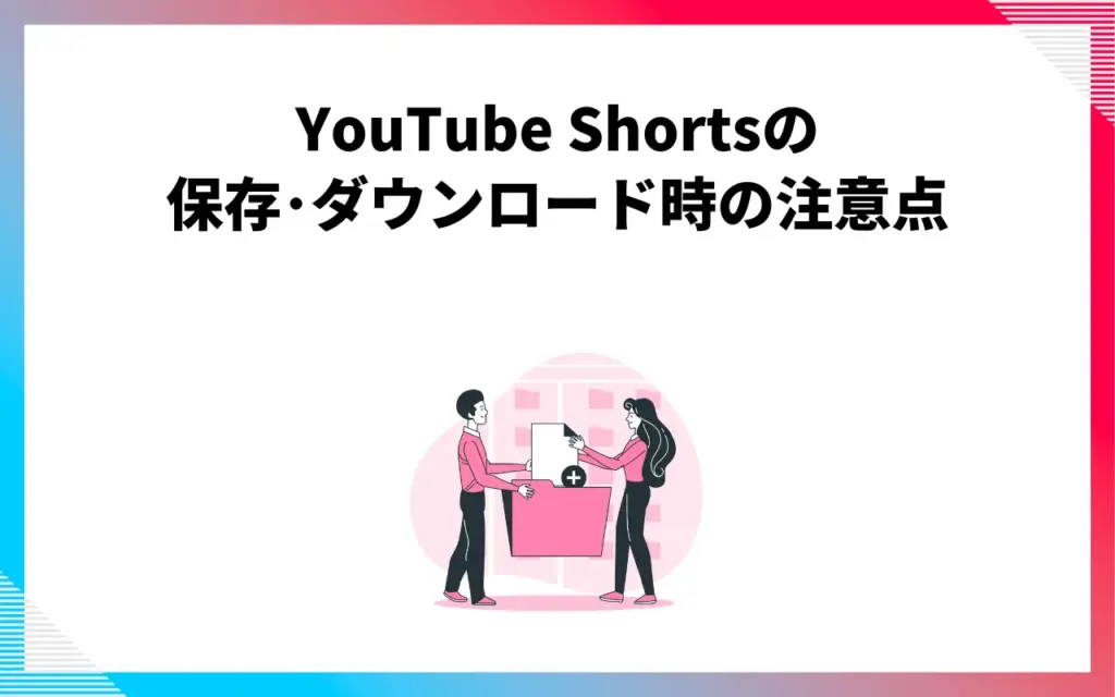 YouTube Shorts(ショート動画)の保存・ダウンロード時の注意点 YouTube Shorts(ショート動画)の保存・ダウンロード時の注意点
