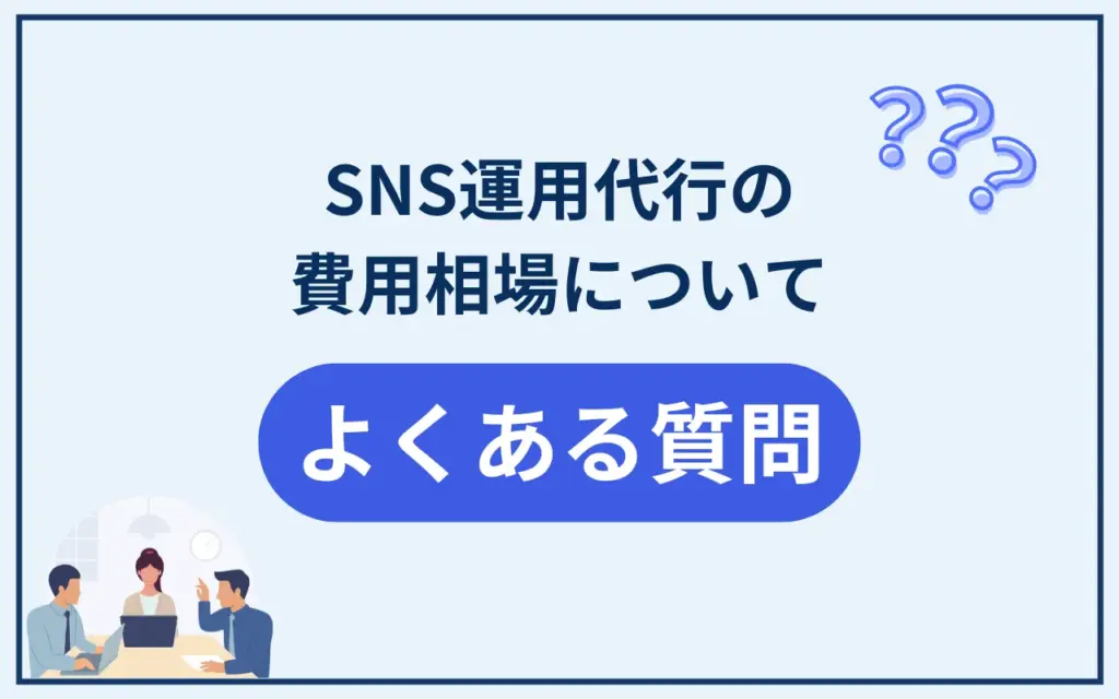 SNS運用代行の費用相場に関するよくある質問 SNS運用代行の費用相場に関するよくある質問