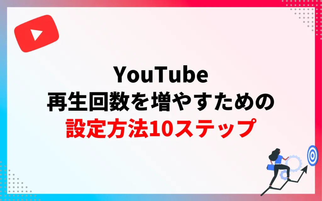 YouTubeの再生回数を増やすための設定方法10ステップ
