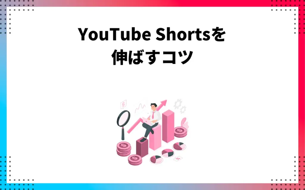 YouTube Shorts(ショート動画)を伸ばすコツ YouTube Shorts(ショート動画)を伸ばすコツ