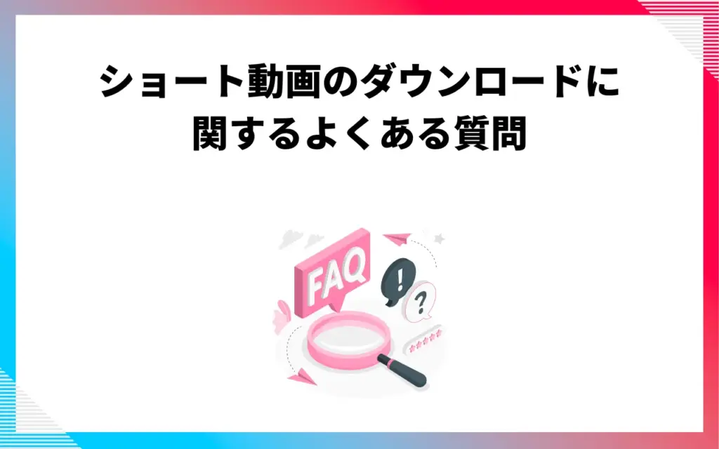 YouTubeショートのダウンロードに関するよくある質問 YouTubeショートのダウンロードに関するよくある質問
