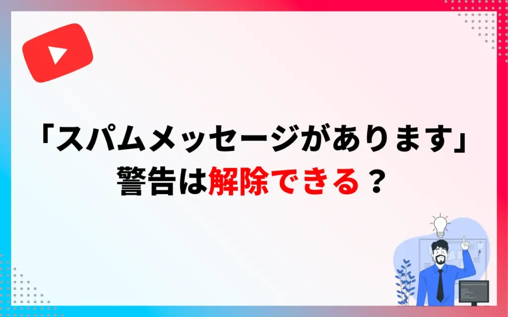 YouTube「スパムメッセージがあります」警告は解除できる？