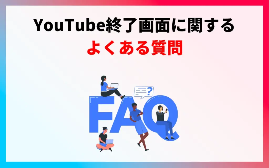 YouTube終了画面に関するよくある質問