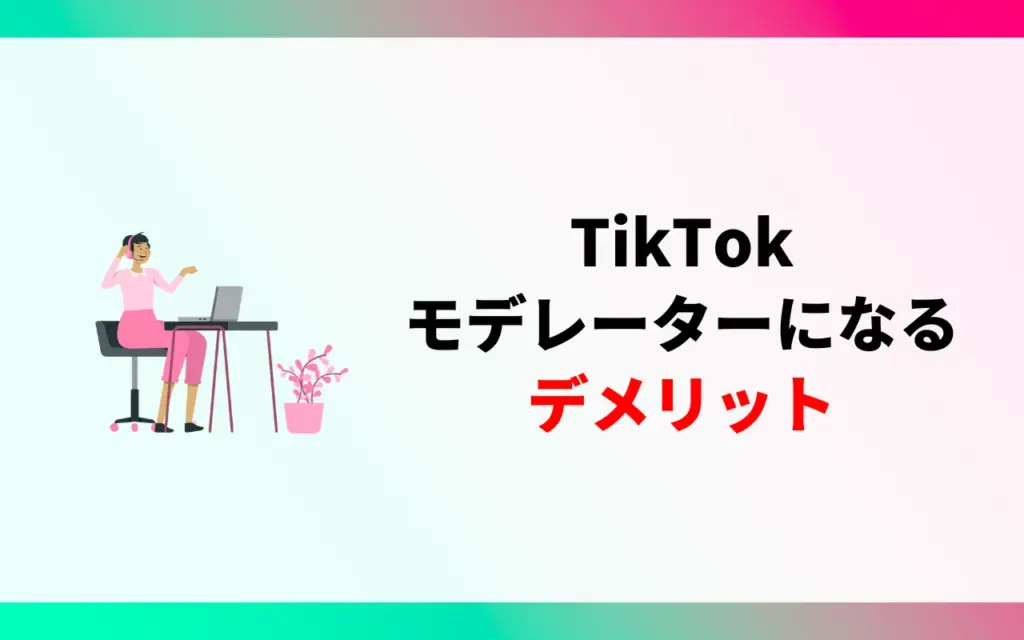 TikTokモデレーターになるデメリット TikTokモデレーターになるデメリット