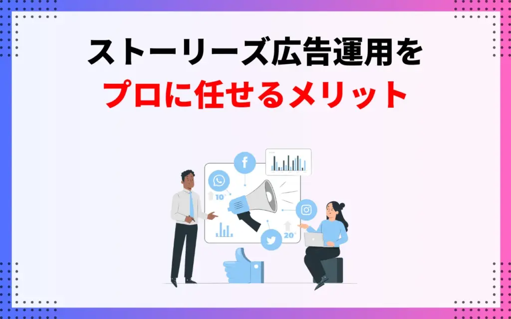 ストーリーズ広告運用をプロに任せるメリット